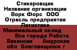 Стикеровщик › Название организации ­ Ворк Форс, ООО › Отрасль предприятия ­ Логистика › Минимальный оклад ­ 27 000 - Все города Работа » Вакансии   . Амурская обл.,Благовещенск г.